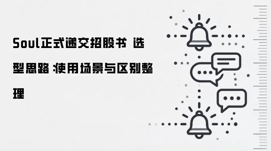 Soul正式递交招股书 选型思路:使用场景与区别整理