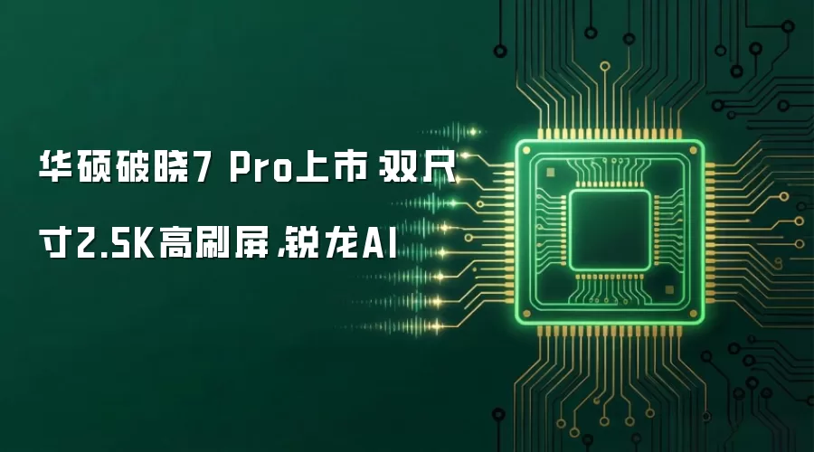 华硕破晓7 Pro上市：双尺寸2.5K高刷屏，锐龙AI