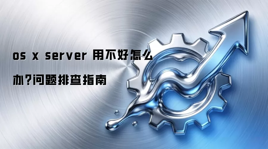 os x server 用不好怎么办?问题排查指南