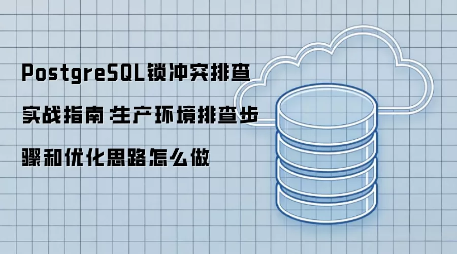 PostgreSQL锁冲突排查实战指南:生产环境排查步骤和优化思路怎么做