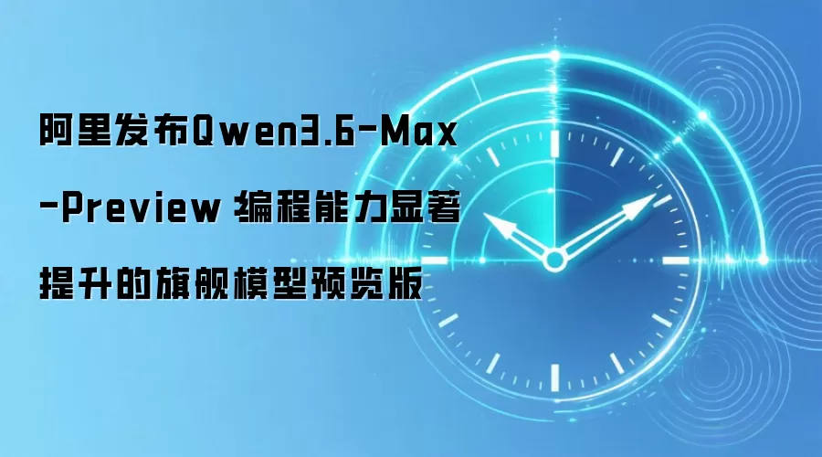 阿里发布Qwen3.6-Max-Preview：编程能力显著提升的旗舰模型预览版