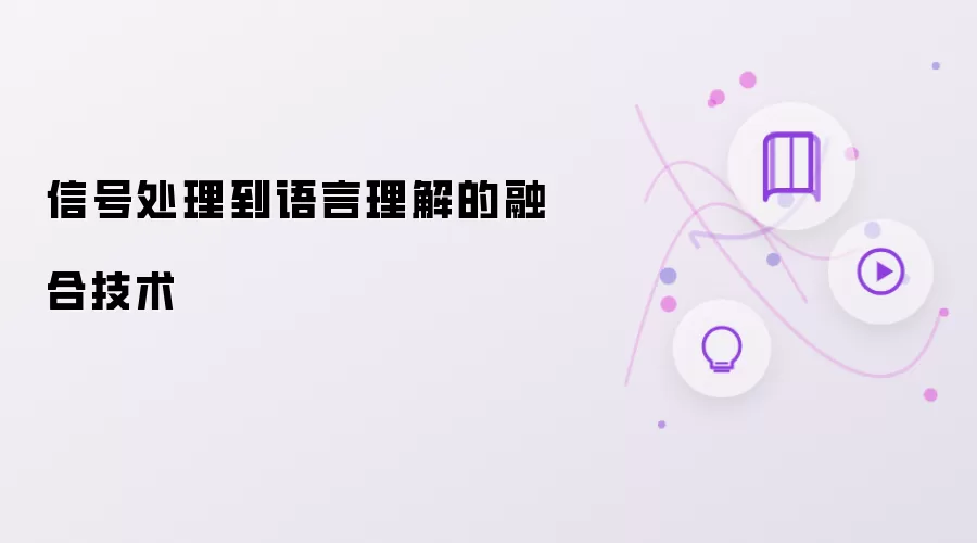 信号处理到语言理解的融合技术