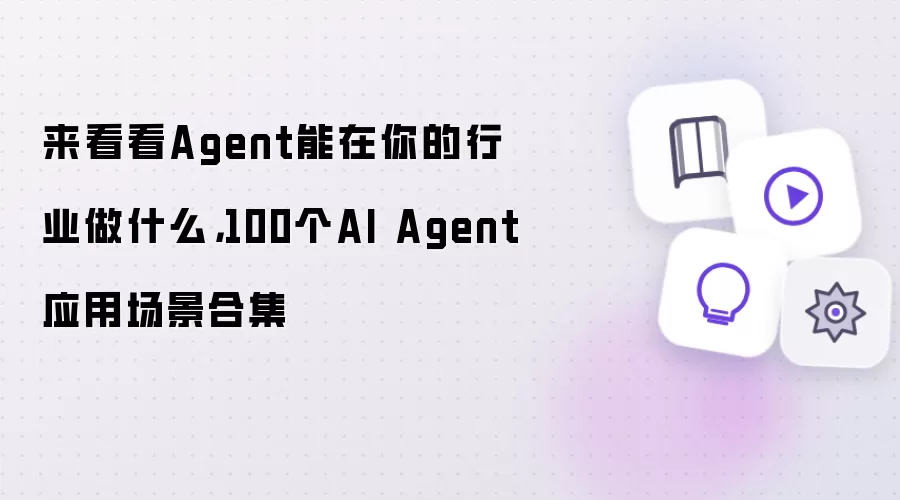 来看看Agent能在你的行业做什么,100个AI Agent应用场景合集