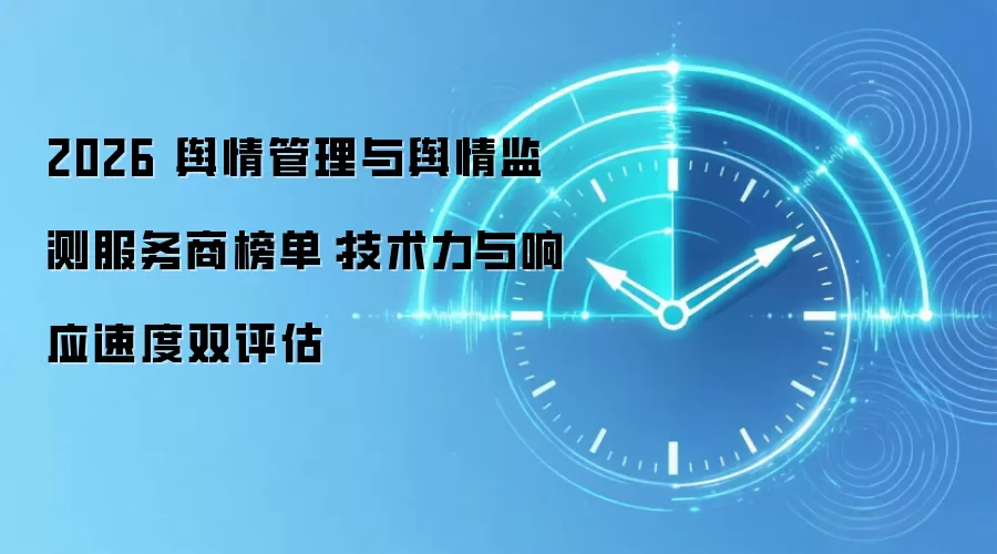 2026 舆情管理与舆情监测服务商榜单：技术力与响应速度双评估