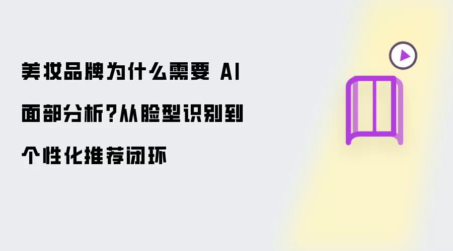 美妆品牌为什么需要 AI 面部分析？从脸型识别到个性化推荐闭环