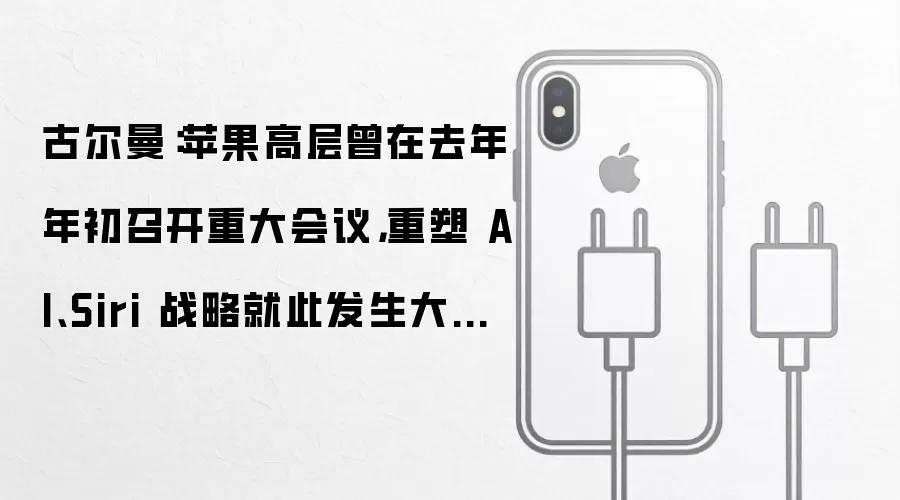 古尔曼：苹果高层曾在去年年初召开重大会议，重塑 AI、Siri 战略就此发生大转弯