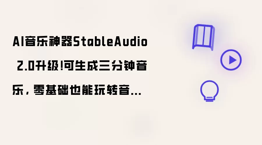 AI音乐神器StableAudio 2.0升级!可生成三分钟音乐, 零基础也能玩转音乐创作