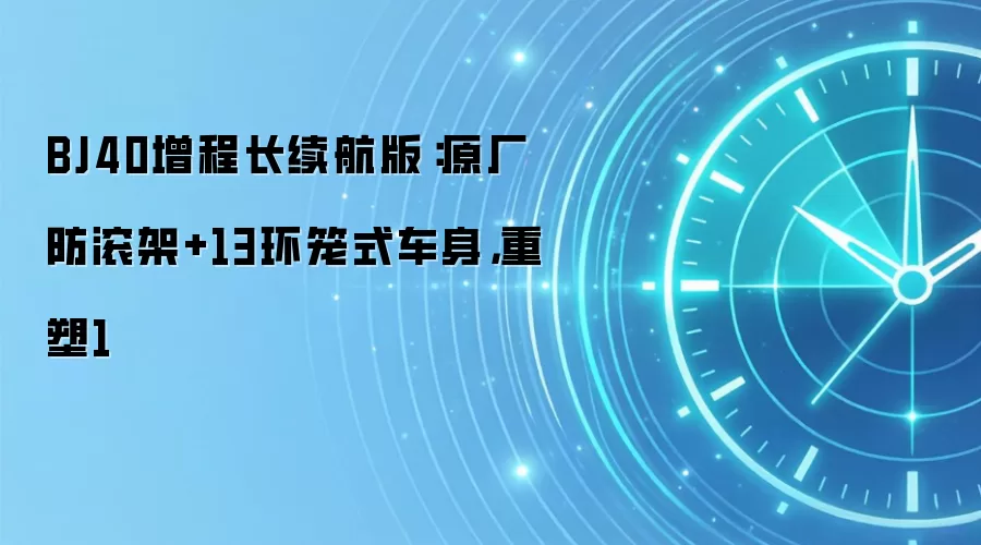 BJ40增程长续航版：原厂防滚架+13环笼式车身，重塑1