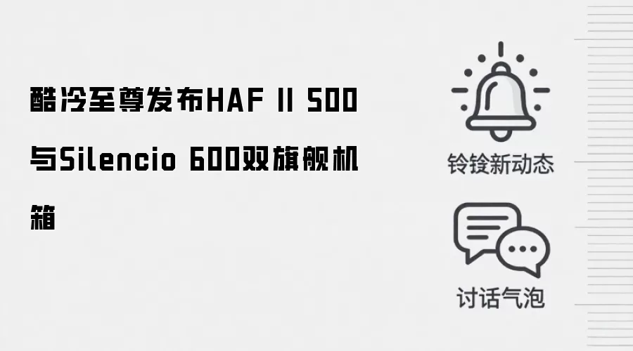 酷冷至尊发布HAF II 500与Silencio 600双旗舰机箱