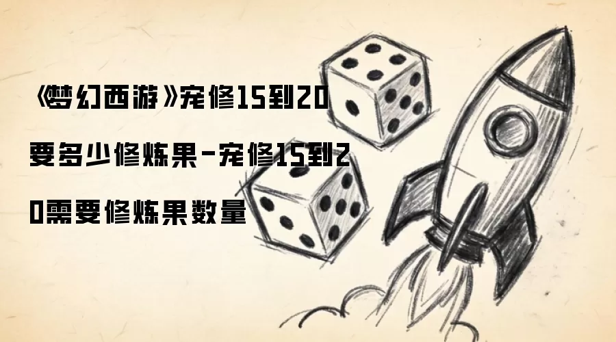 《梦幻西游》宠修15到20要多少修炼果-宠修15到20需要修炼果数量