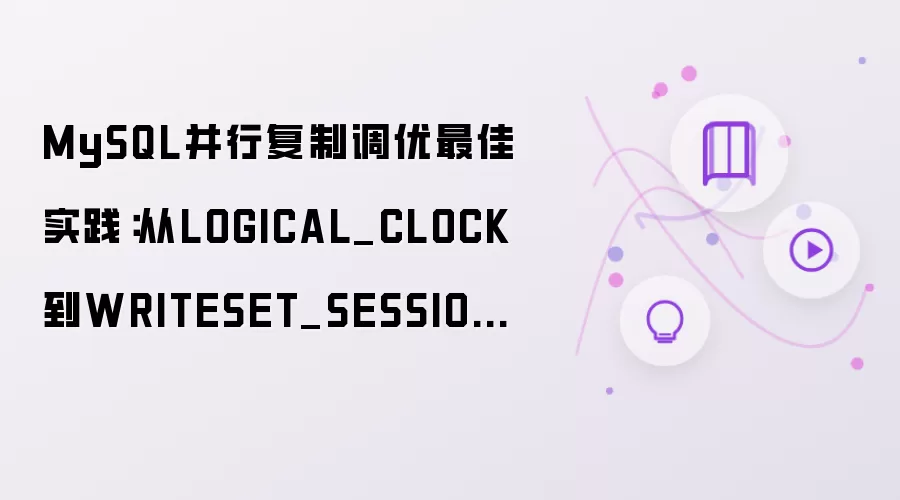 MySQL并行复制调优最佳实践:从LOGICAL_CLOCK到WRITESET_SESSION的升级路径
