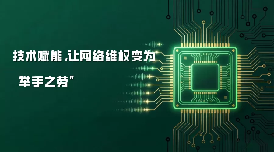 技术赋能,让网络维权变为“举手之劳”