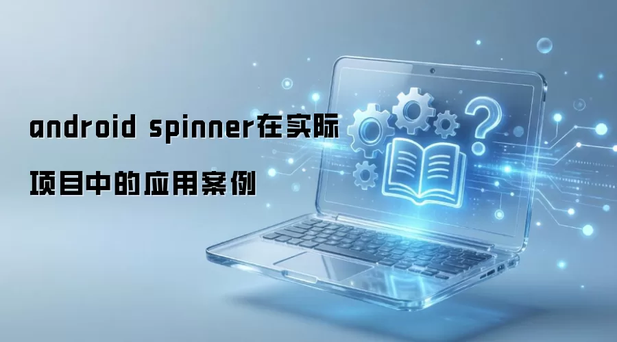 android spinner在实际项目中的应用案例