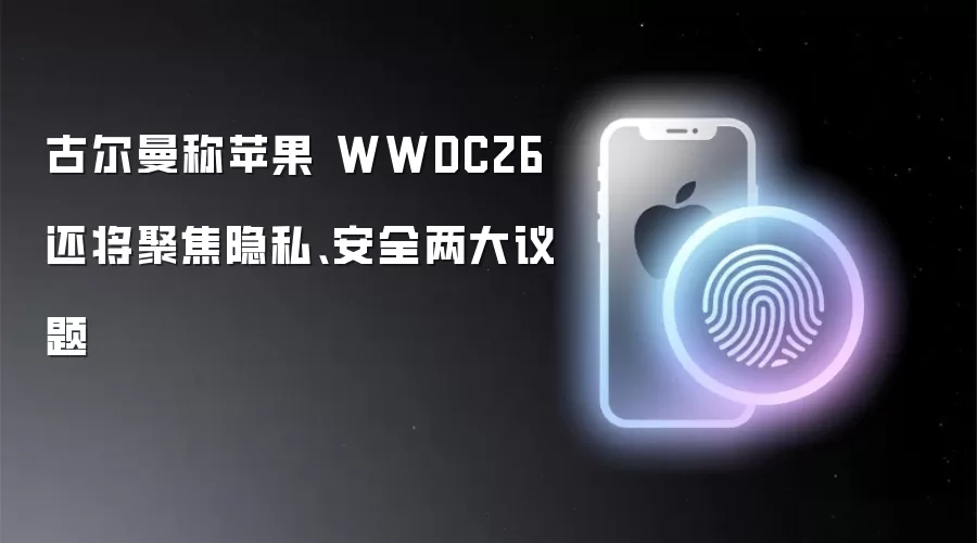 古尔曼称苹果 WWDC26 还将聚焦隐私、安全两大议题