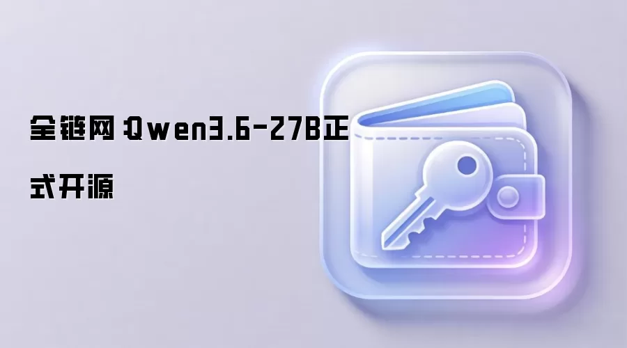 全链网：Qwen3.6-27B正式开源