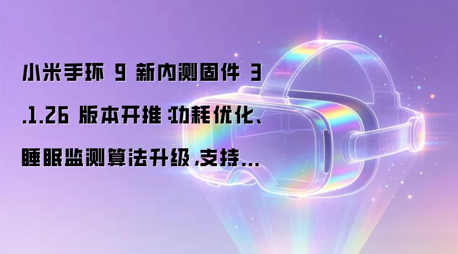 小米手环 9 新内测固件 3.1.26 版本开推：功耗优化、睡眠监测算法升级，支持更多车钥匙