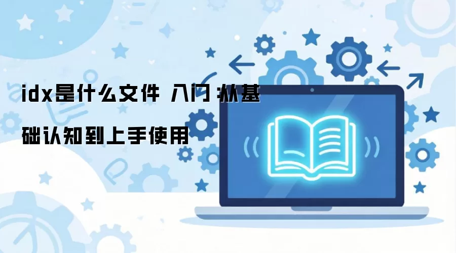 idx是什么文件 入门：从基础认知到上手使用