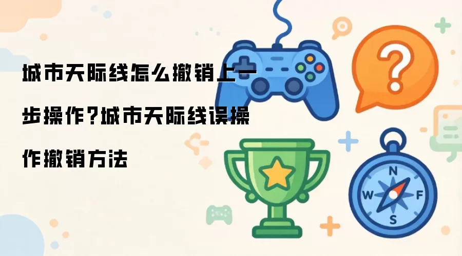 城市天际线怎么撤销上一步操作？城市天际线误操作撤销方法
