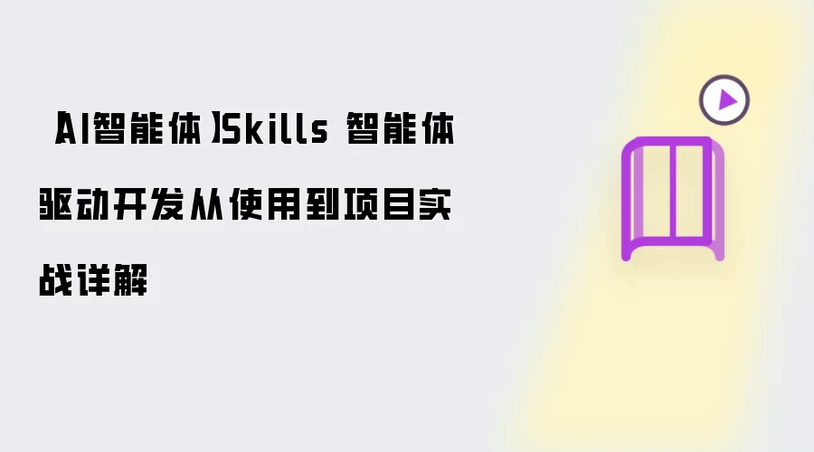 【AI智能体】Skills 智能体驱动开发从使用到项目实战详解