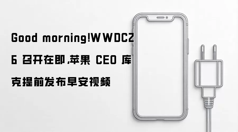 Good morning!WWDC26 召开在即,苹果 CEO 库克提前发布早安视频