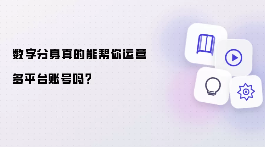 数字分身真的能帮你运营多平台账号吗?