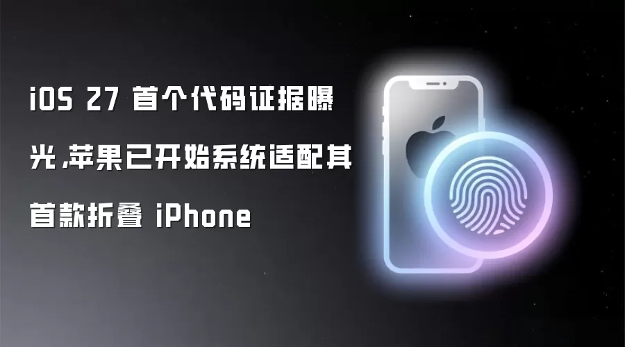 iOS 27 首个代码证据曝光,苹果已开始系统适配其首款折叠 iPhone
