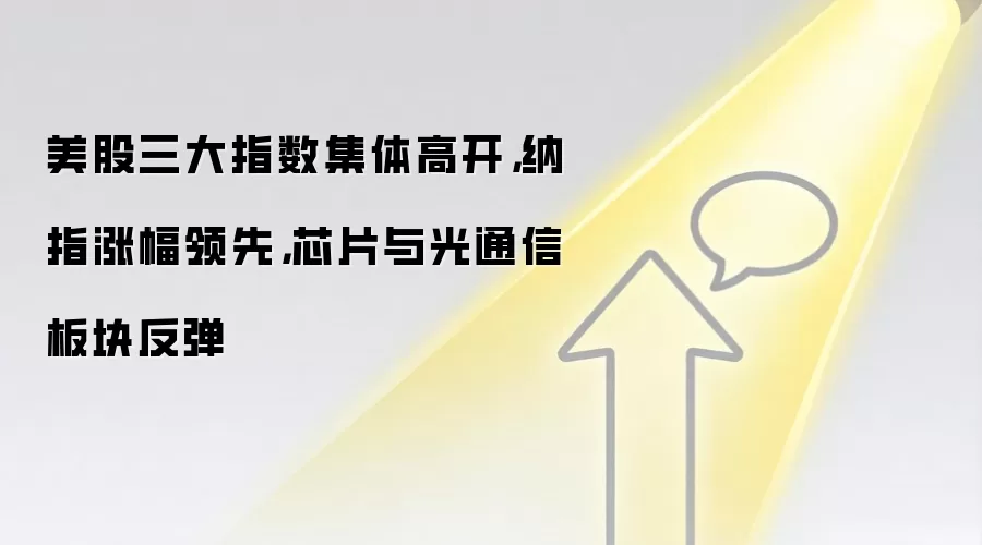 美股三大指数集体高开,纳指涨幅领先,芯片与光通信板块反弹