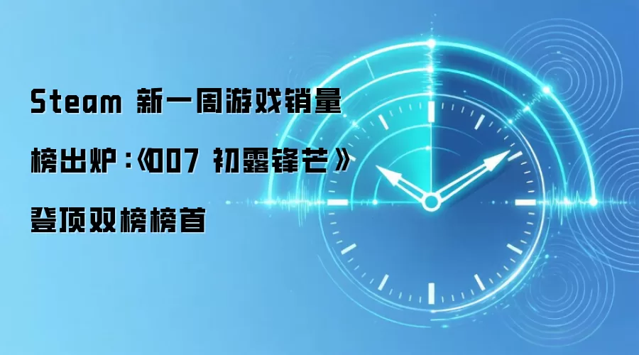 Steam 新一周游戏销量榜出炉：《007 初露锋芒》登顶双榜榜首
