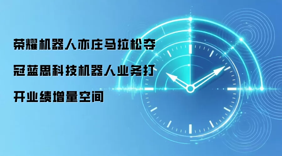荣耀机器人亦庄马拉松夺冠蓝思科技机器人业务打开业绩增量空间