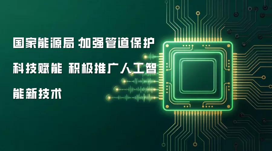 国家能源局：加强管道保护科技赋能 积极推广人工智能新技术