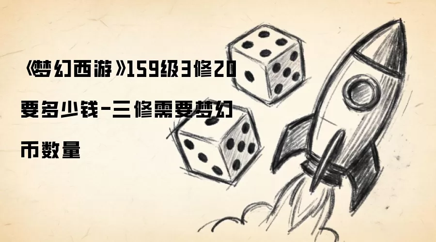 《梦幻西游》159级3修20要多少钱-三修需要梦幻币数量