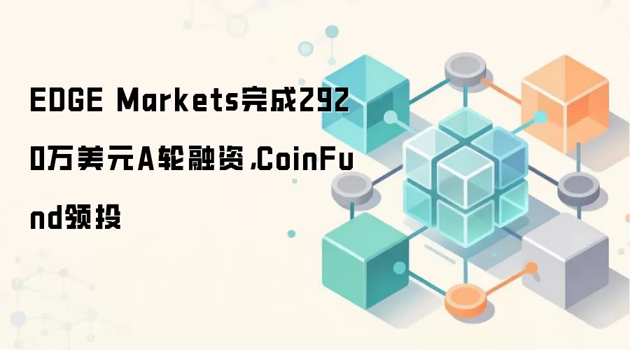 EDGE Markets完成2920万美元A轮融资,CoinFund领投