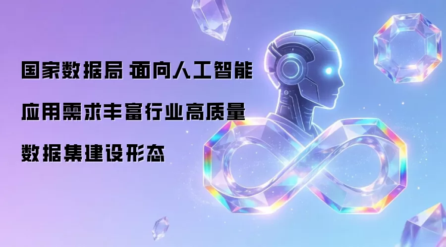 国家数据局:面向人工智能应用需求丰富行业高质量数据集建设形态