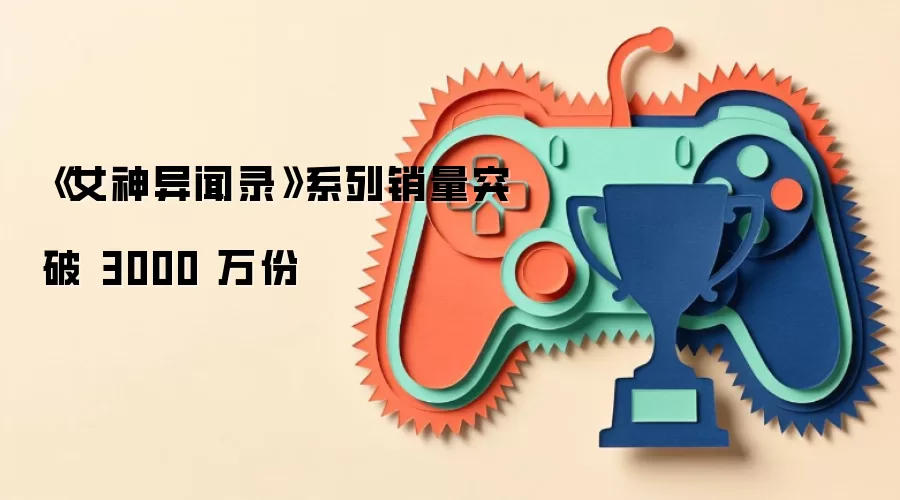 《女神异闻录》系列销量突破 3000 万份
