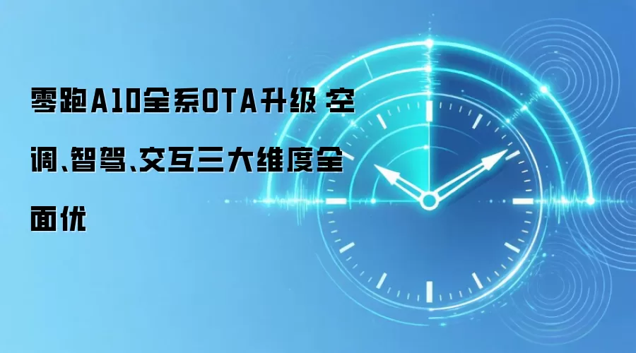零跑A10全系OTA升级：空调、智驾、交互三大维度全面优