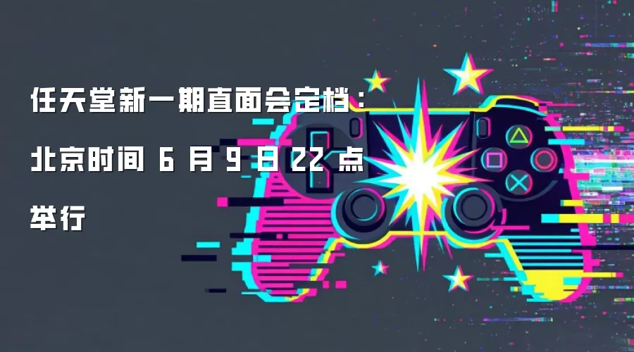 任天堂新一期直面会定档：北京时间 6 月 9 日 22 点举行