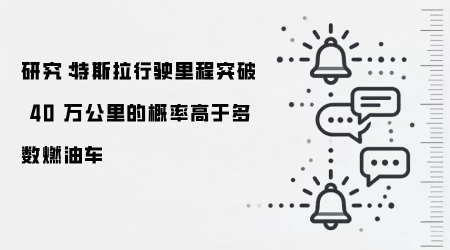 研究：特斯拉行驶里程突破 40 万公里的概率高于多数燃油车