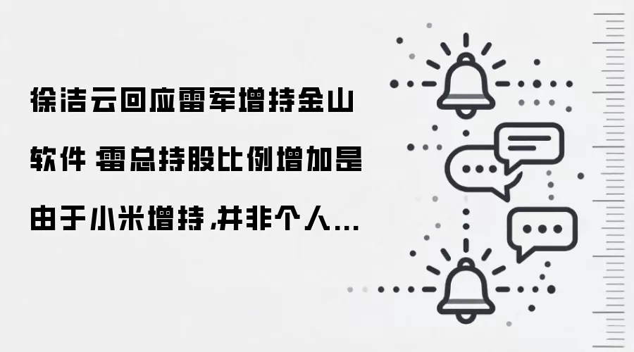 徐洁云回应雷军增持金山软件：雷总持股比例增加是由于小米增持，并非个人买入