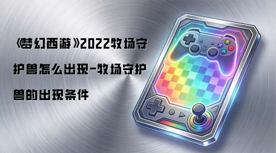 《梦幻西游》2022牧场守护兽怎么出现-牧场守护兽的出现条件