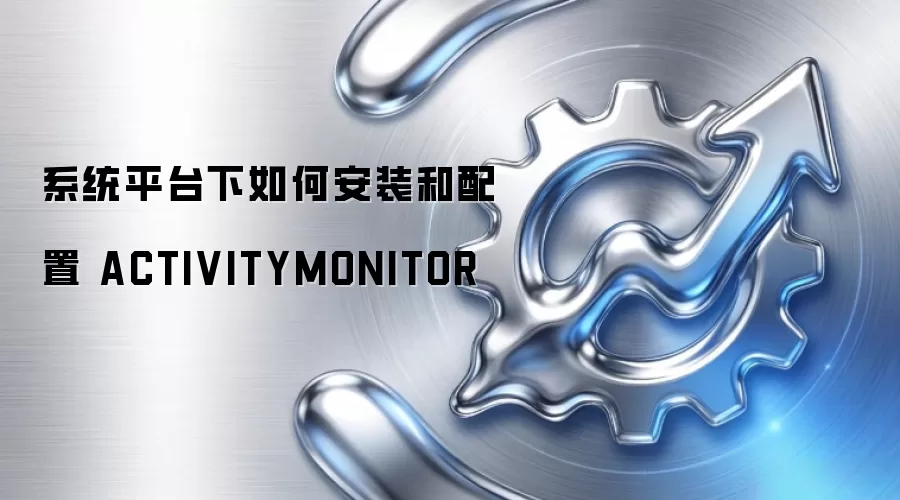 系统平台下如何安装和配置 ACTIVITYMONITOR