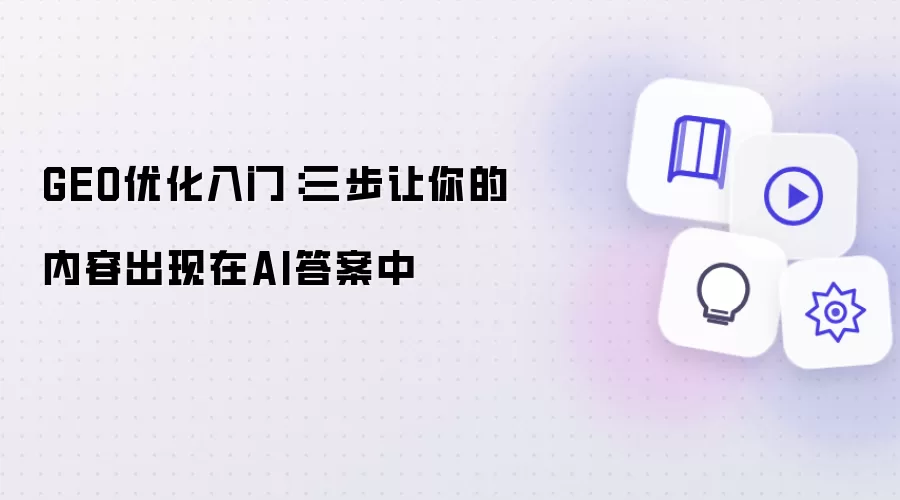 GEO优化入门:三步让你的内容出现在AI答案中