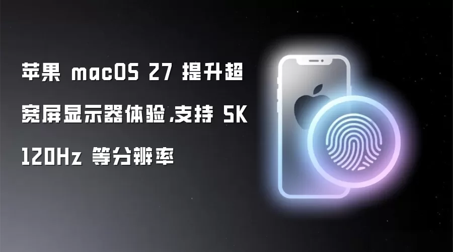 苹果 macOS 27 提升超宽屏显示器体验,支持 5K 120Hz 等分辨率