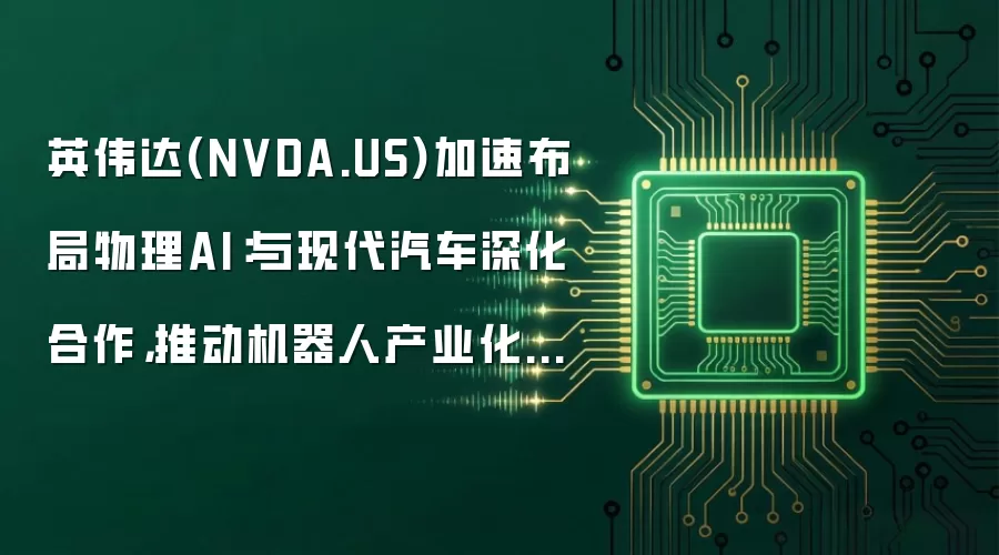英伟达(NVDA.US)加速布局物理AI：与现代汽车深化合作，推动机器人产业化迈入实质落地阶段