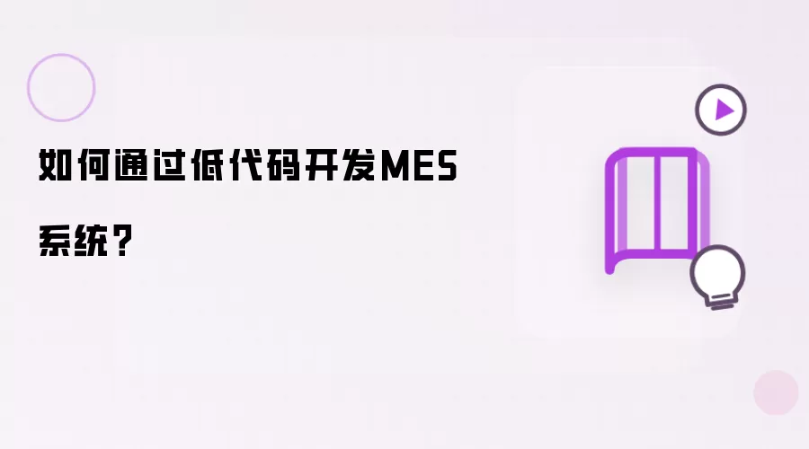 如何通过低代码开发MES系统?