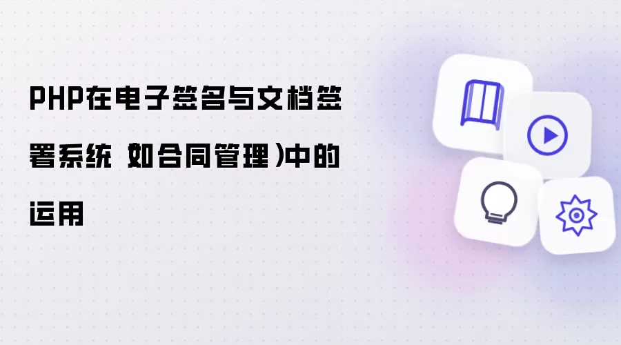 PHP在电子签名与文档签署系统（如合同管理）中的运用