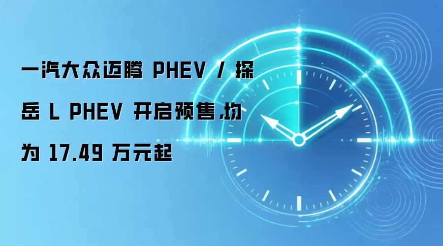 一汽大众迈腾 PHEV / 探岳 L PHEV 开启预售，均为 17.49 万元起