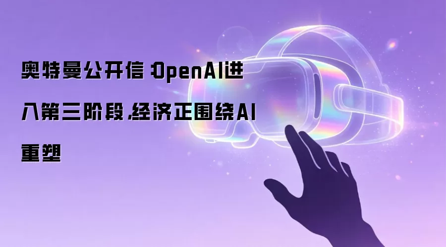 奥特曼公开信：OpenAI进入第三阶段，经济正围绕AI重塑