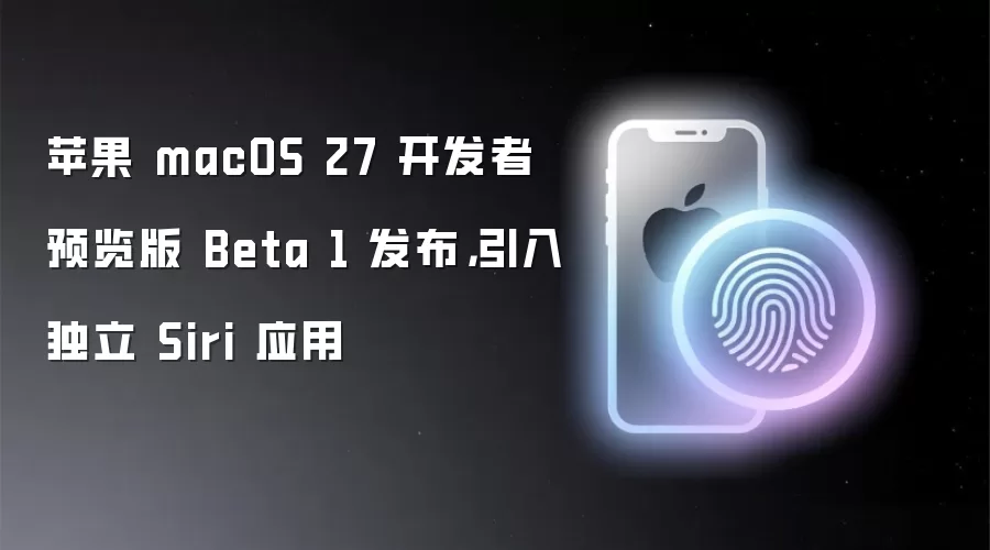 苹果 macOS 27 开发者预览版 Beta 1 发布,引入独立 Siri 应用