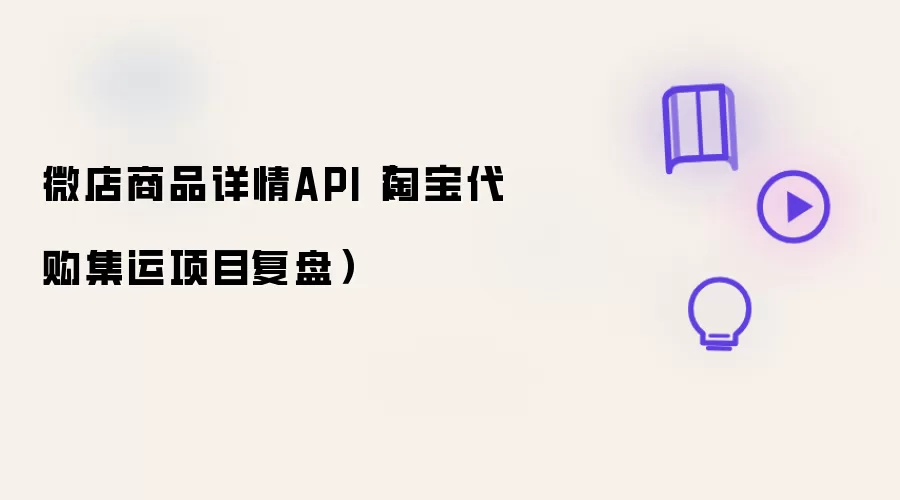 微店商品详情API（淘宝代购集运项目复盘）