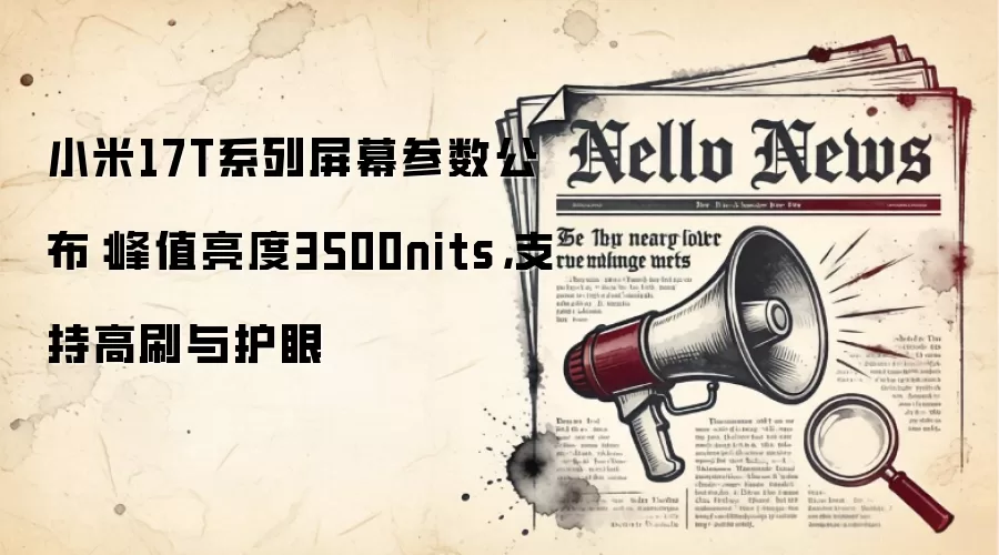 小米17T系列屏幕参数公布：峰值亮度3500nits，支持高刷与护眼